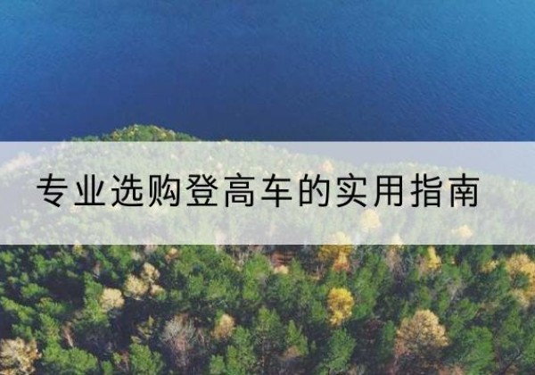 华容电动登高车厂家推荐-专业选购登高车的实用指南